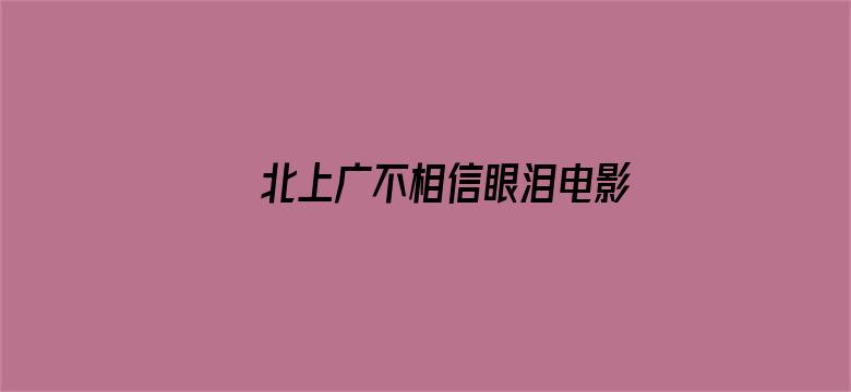 >北上广不相信眼泪电影 果冻传媒在线观看横幅海报图